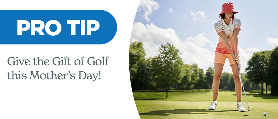 Pro Tip: Give the Gift of Golf this Mother's Day