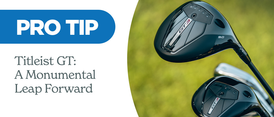 Pro Tip: The Titleist GT Line Delivers a Monumental Leap Forward