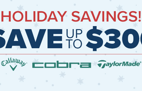Holiday Savings | Save Up to $300 on Callaway, Cobra, & TaylorMade Clubs