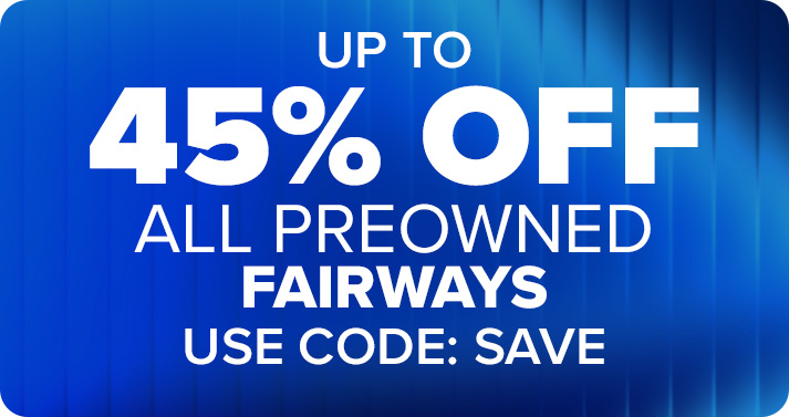Up to 45% Off All Preowned Fairways with Code: SAVE