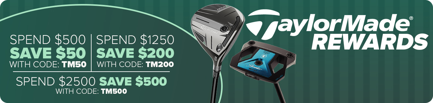 TaylorMade Rewards - Spend $500, Save $50 with code: TM50; Spend $1250 Save $200 with code: TM200; Spend $2500 Save $500 with code: TM500