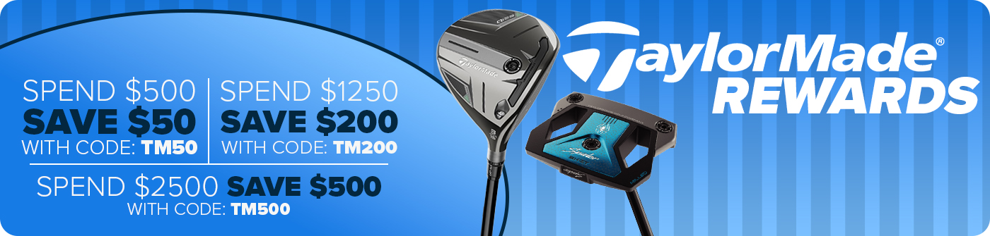 TaylorMade Rewards - Spend $500, Save $50 with code: TM50; Spend $1250 Save $200 with code: TM200; Spend $2500 Save $500 with code: TM500