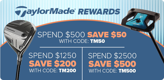 TaylorMade Rewards - Spend $500, Save $50 with code: TM50; Spend $1250 Save $200 with code: TM200; Spend $2500 Save $500 with code: TM500
