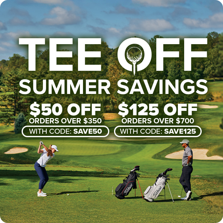 Tee Off Summer Savings - $50 Off Order $350+ with code: SAVE50 or $125 Off Orders $700+ with code: SAVE125