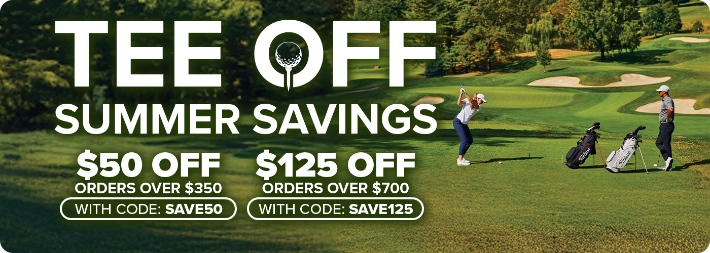 Tee Off Summer Savings - $50 Off Order $350+ with code: SAVE50 or $125 Off Orders $700+ with code: SAVE125