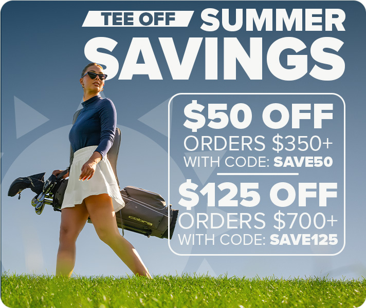 Tee Off Summer Savings - $50 Off Order $350+ with code: SAVE50 or $125 Off Orders $700+ with code: SAVE125