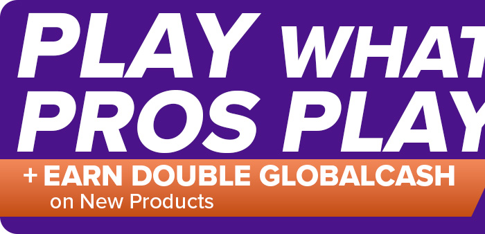 Play What the Pros Play +Earn Double GlobalCash on New Products
